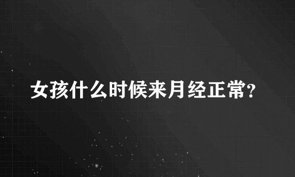 女孩什么时候来月经正常？