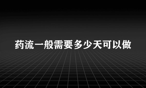药流一般需要多少天可以做