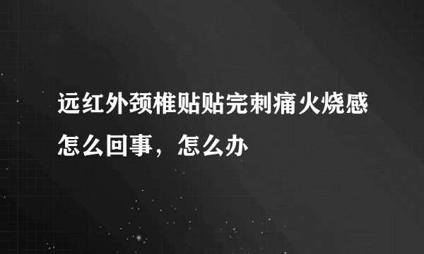 远红外颈椎贴贴完刺痛火烧感怎么回事,怎么办