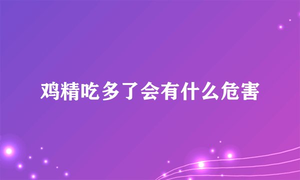 鸡精吃多了会有什么危害