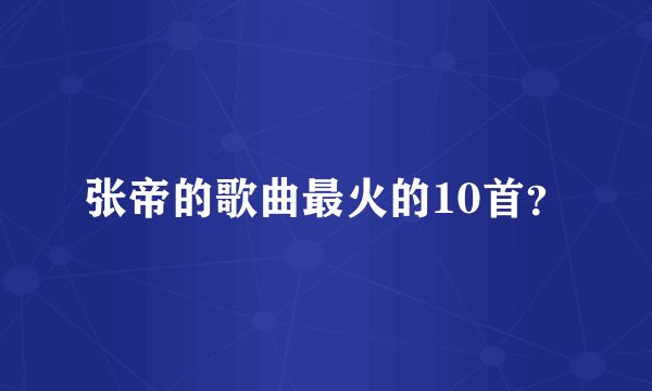 张帝的歌曲最火的10首？