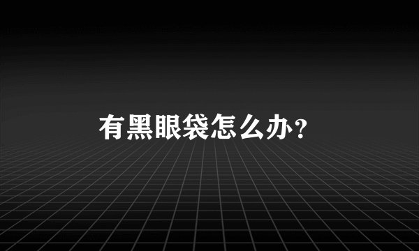 有黑眼袋怎么办？