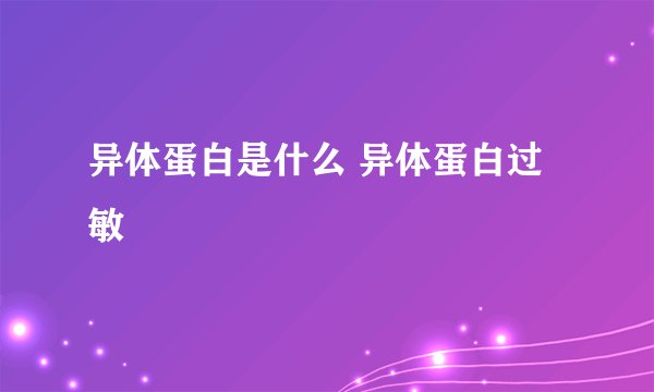 异体蛋白是什么 异体蛋白过敏