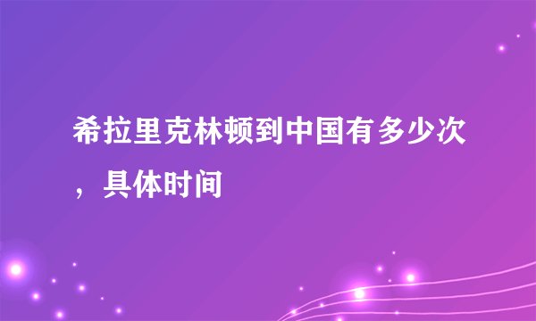 希拉里克林顿到中国有多少次，具体时间