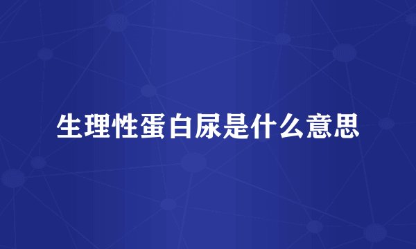 生理性蛋白尿是什么意思