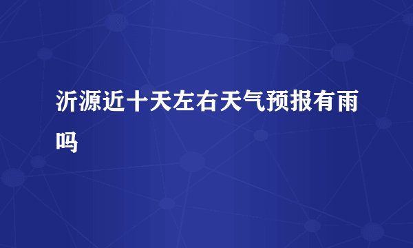 沂源近十天左右天气预报有雨吗
