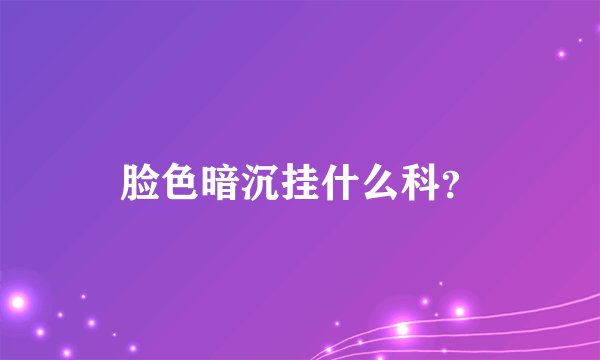 脸色暗沉挂什么科？