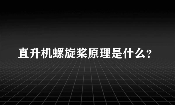 直升机螺旋桨原理是什么？