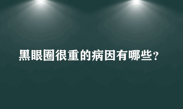 黑眼圈很重的病因有哪些？