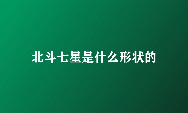 北斗七星是什么形状的