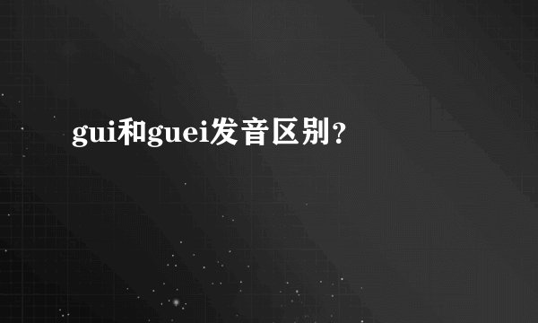 gui和guei发音区别？