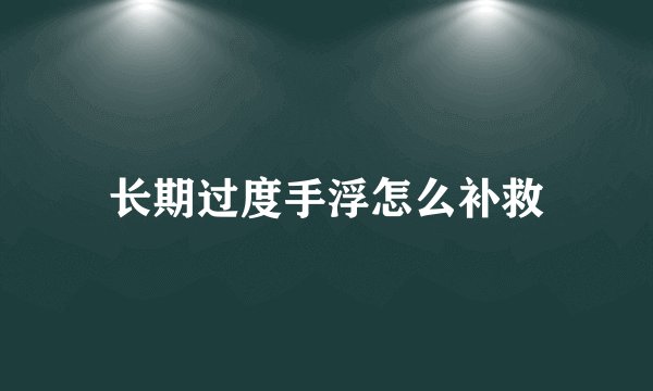 长期过度手浮怎么补救