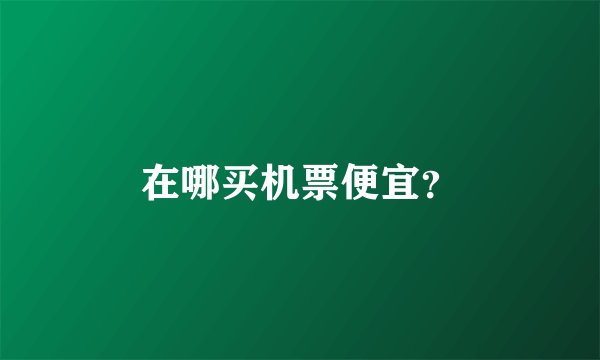 在哪买机票便宜？