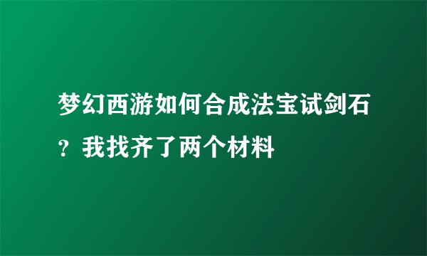 梦幻西游如何合成法宝试剑石？我找齐了两个材料
