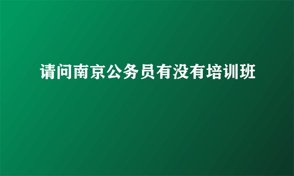 请问南京公务员有没有培训班
