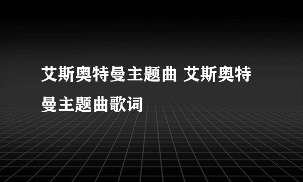 艾斯奥特曼主题曲 艾斯奥特曼主题曲歌词