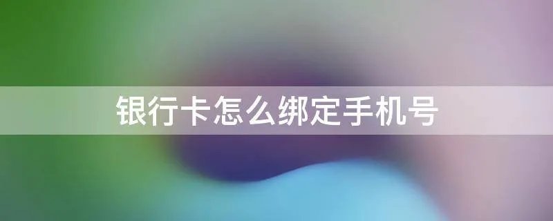 银行卡怎么绑定手机号