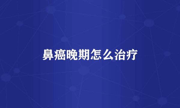 鼻癌晚期怎么治疗