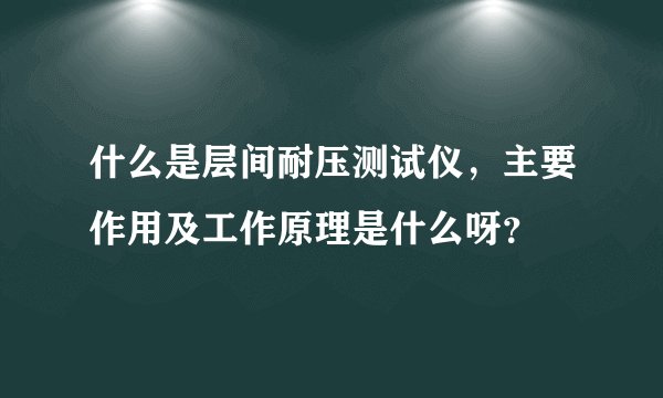 什么是层间耐压测试仪，主要作用及工作原理是什么呀？