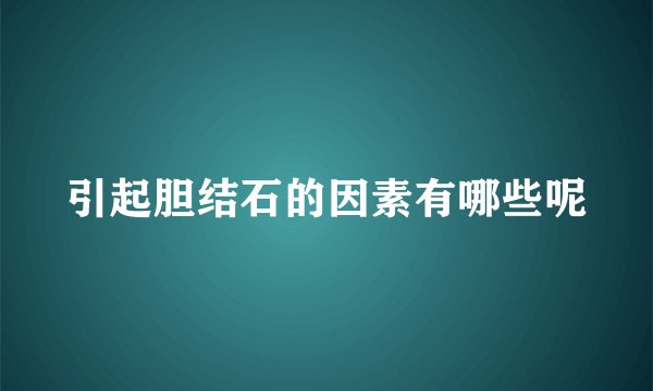 引起胆结石的因素有哪些呢