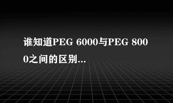 谁知道PEG 6000与PEG 8000之间的区别?那6000,8000到底是什么意思?