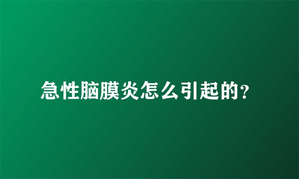 急性脑膜炎怎么引起的？