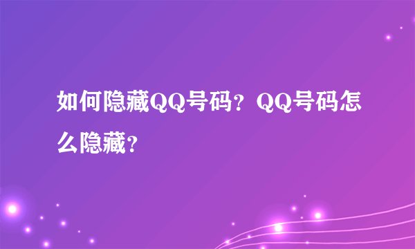 如何隐藏QQ号码？QQ号码怎么隐藏？
