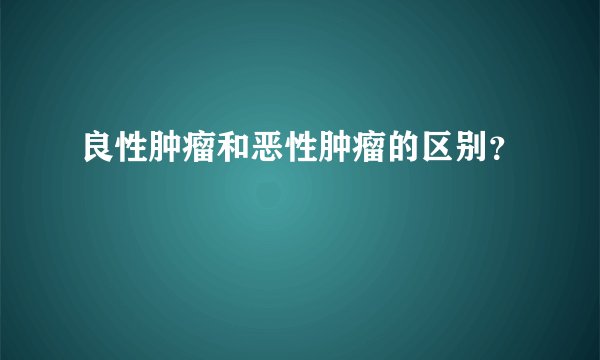 良性肿瘤和恶性肿瘤的区别？