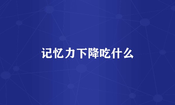 记忆力下降吃什么