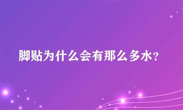 脚贴为什么会有那么多水？