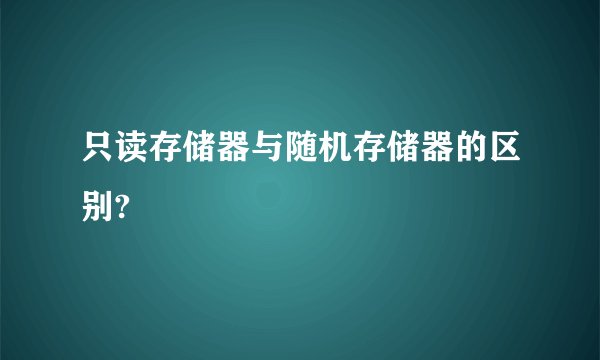 只读存储器与随机存储器的区别?