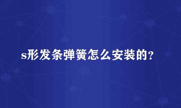 s形发条弹簧怎么安装的？
