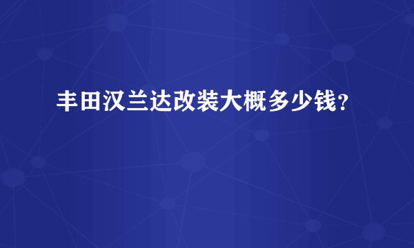 丰田汉兰达改装大概多少钱？
