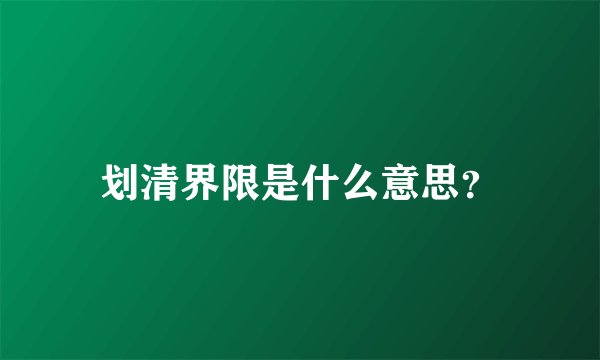 划清界限是什么意思？