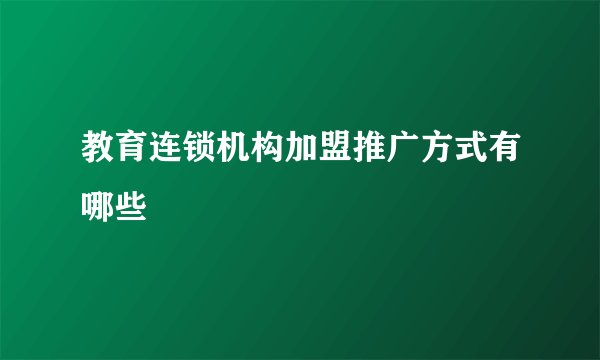 教育连锁机构加盟推广方式有哪些