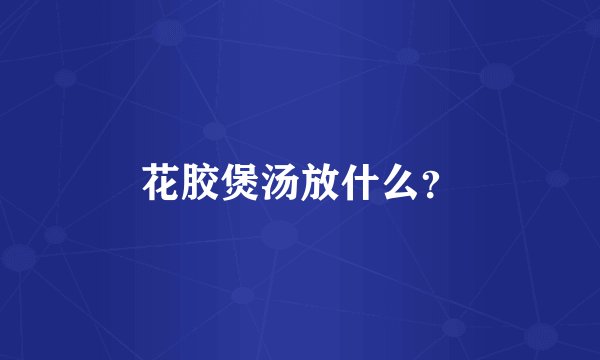 花胶煲汤放什么？