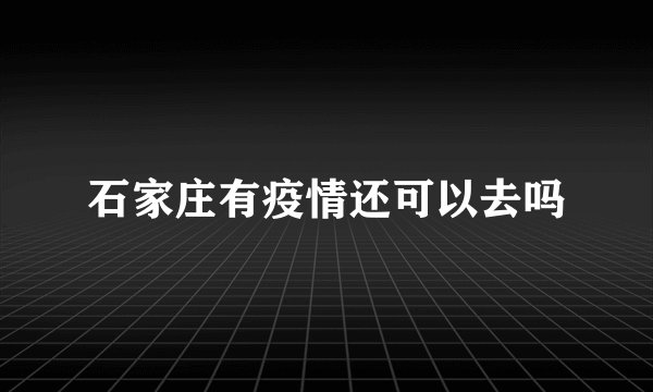 石家庄有疫情还可以去吗