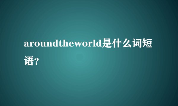 aroundtheworld是什么词短语?