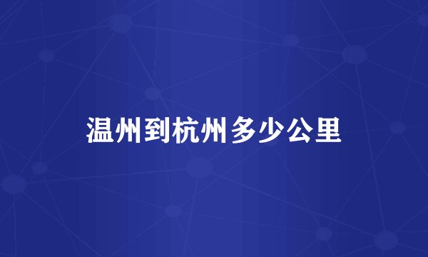 温州到杭州多少公里