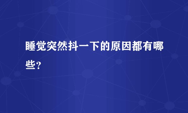 睡觉突然抖一下的原因都有哪些？