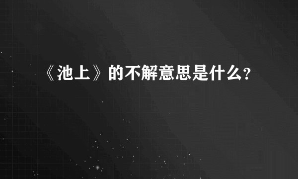 《池上》的不解意思是什么？