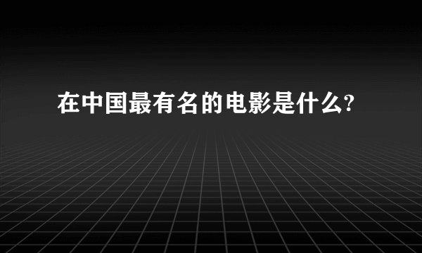 在中国最有名的电影是什么?