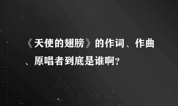 《天使的翅膀》的作词、作曲、原唱者到底是谁啊?