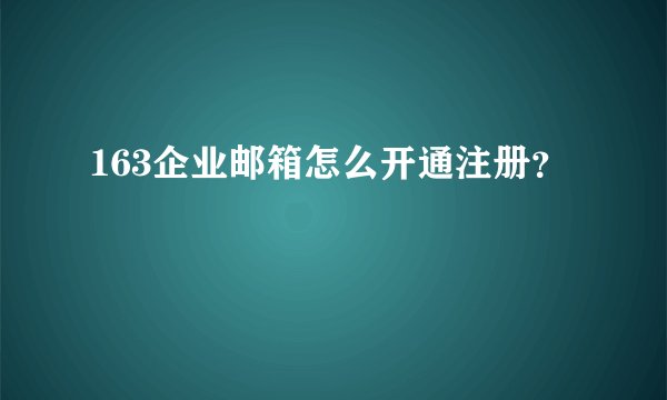 163企业邮箱怎么开通注册？