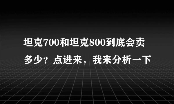 坦克700和坦克800到底会卖多少？点进来，我来分析一下