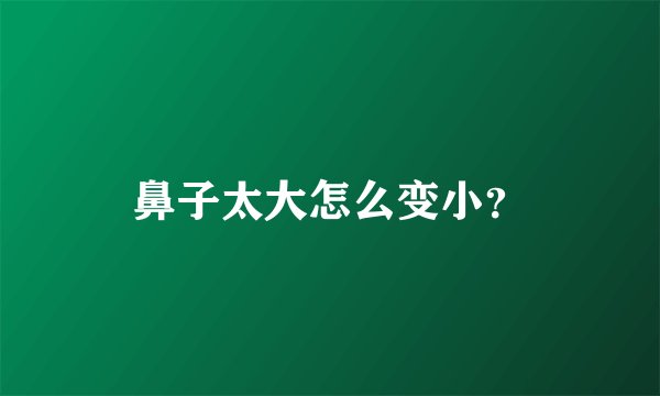鼻子太大怎么变小？