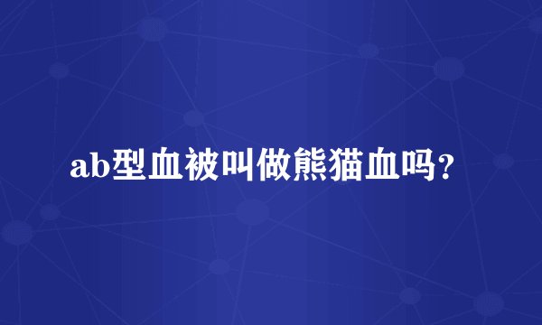 ab型血被叫做熊猫血吗？
