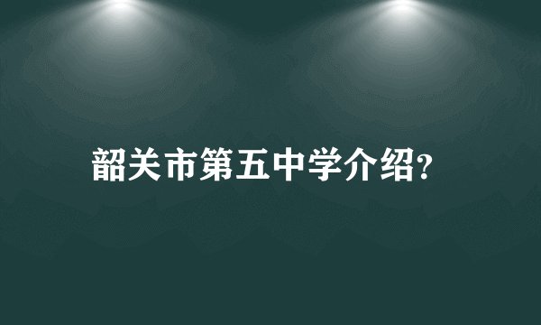韶关市第五中学介绍？