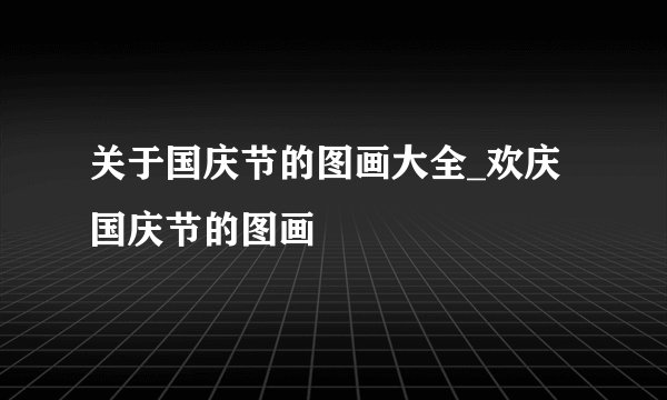 关于国庆节的图画大全_欢庆国庆节的图画
