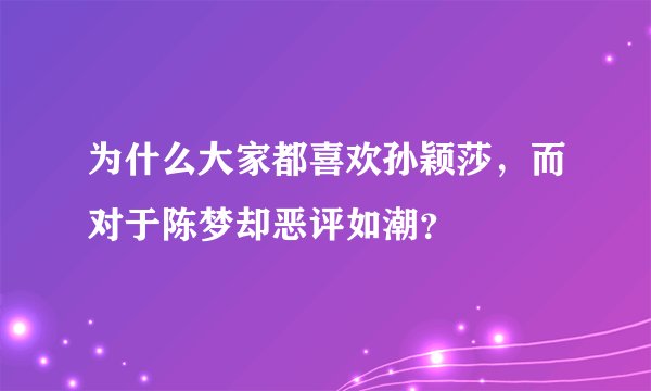 为什么大家都喜欢孙颖莎,而对于陈梦却恶评如潮?